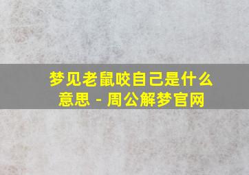 梦见老鼠咬自己是什么意思 - 周公解梦官网